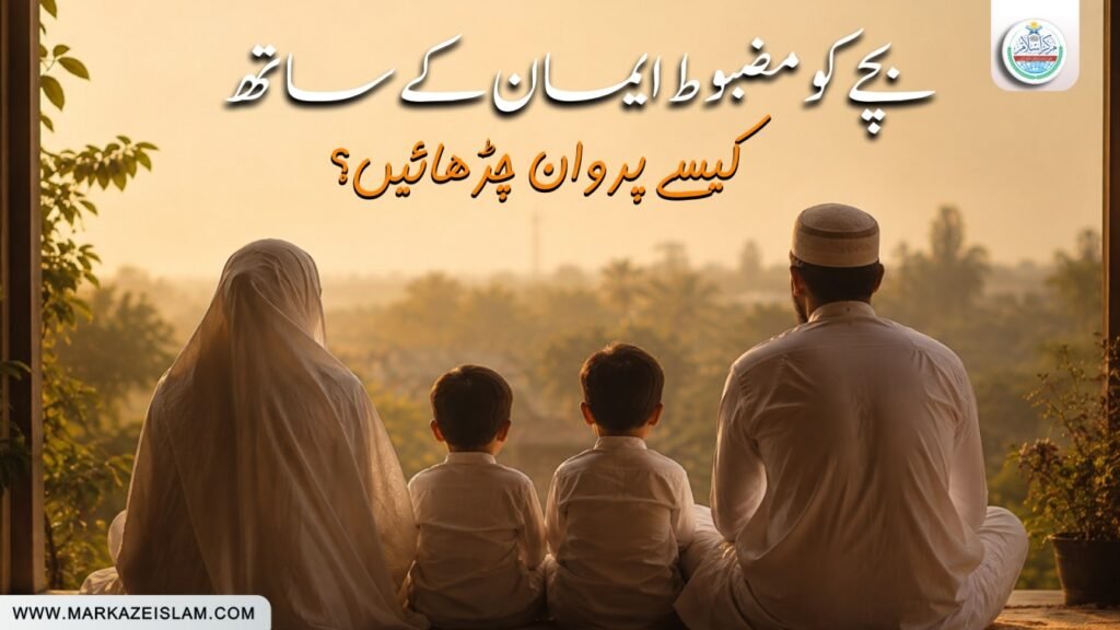 بچے کو مضبوط ایمان کے ساتھ کیسے پروان چڑھائیں